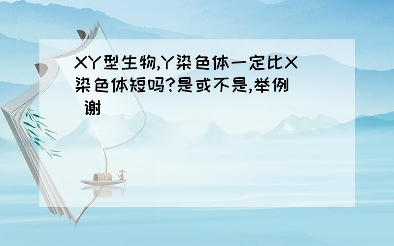 XY型生物,Y染色体一定比X染色体短吗?是或不是,举例  谢