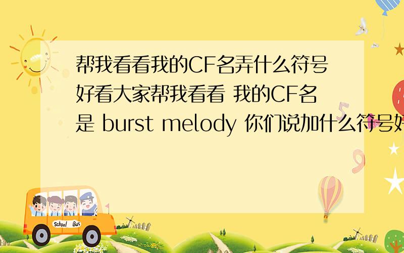 帮我看看我的CF名弄什么符号好看大家帮我看看 我的CF名是 burst melody 你们说加什么符号好 要在范围内