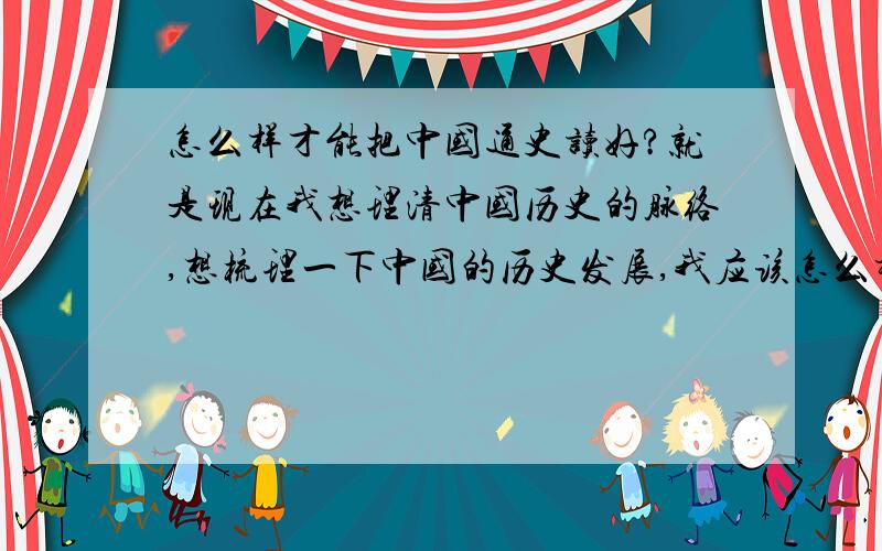 怎么样才能把中国通史读好?就是现在我想理清中国历史的脉络,想梳理一下中国的历史发展,我应该怎么样着手读历史!