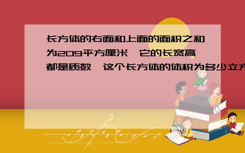 长方体的右面和上面的面积之和为209平方厘米,它的长宽高都是质数,这个长方体的体积为多少立方厘米?