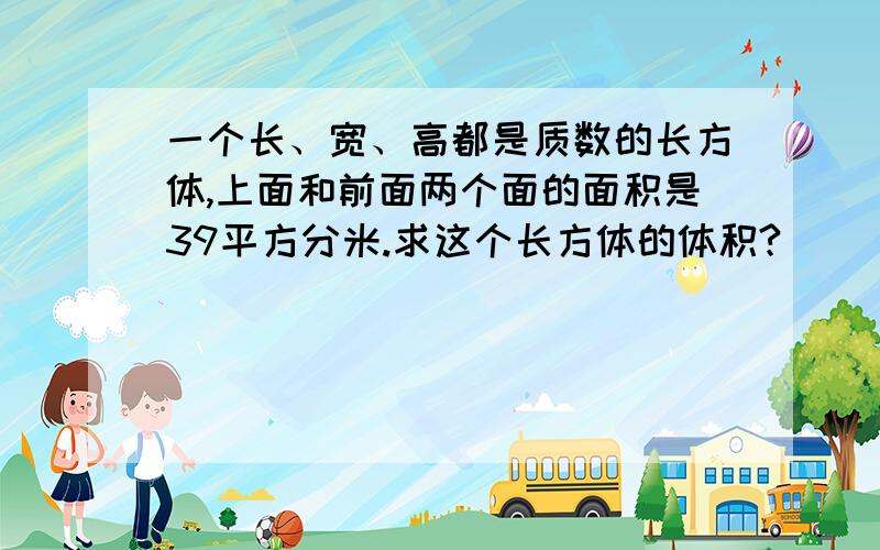 一个长、宽、高都是质数的长方体,上面和前面两个面的面积是39平方分米.求这个长方体的体积?