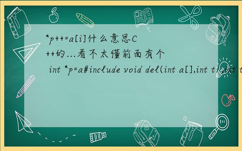 *p++=a[i]什么意思C++的...看不太懂前面有个 int *p=a#include void del(int a[],int t1,int t2,int &n){int *p=a;for(int i=0;i=t1&&a[i]