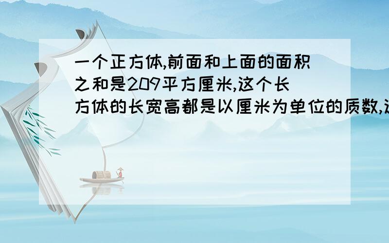 一个正方体,前面和上面的面积之和是209平方厘米,这个长方体的长宽高都是以厘米为单位的质数,这个长方体表面积是多少?快快快快快快快