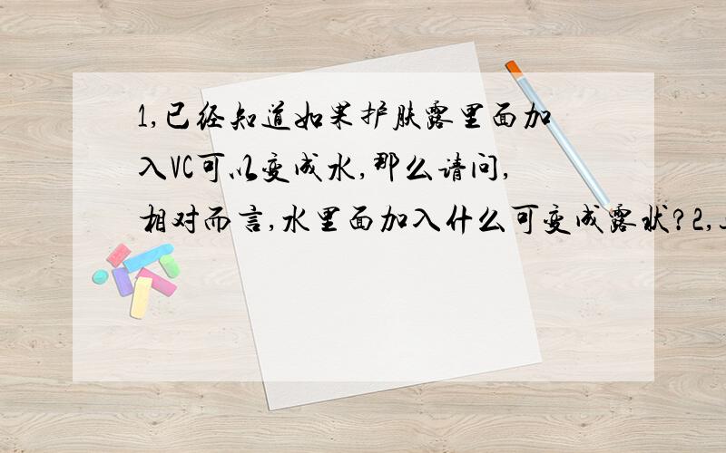 1,已经知道如果护肤露里面加入VC可以变成水,那么请问,相对而言,水里面加入什么可变成露状?2,这种露可以用来护理吗?对皮肤有害吗?为什么?3,如果能自制露的话,请问保存期限多久呢?请按照