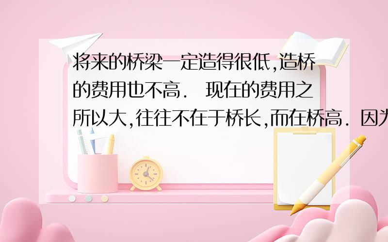 将来的桥梁一定造得很低,造桥的费用也不高． 现在的费用之所以大,往往不在于桥长,而在桥高．因为桥下要这篇文章的作者是谁?