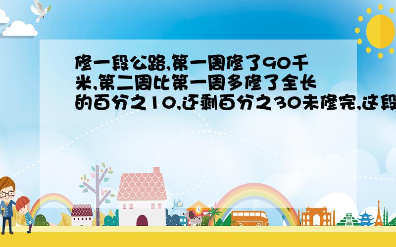 修一段公路,第一周修了90千米,第二周比第一周多修了全长的百分之10,还剩百分之30未修完,这段公路全长多