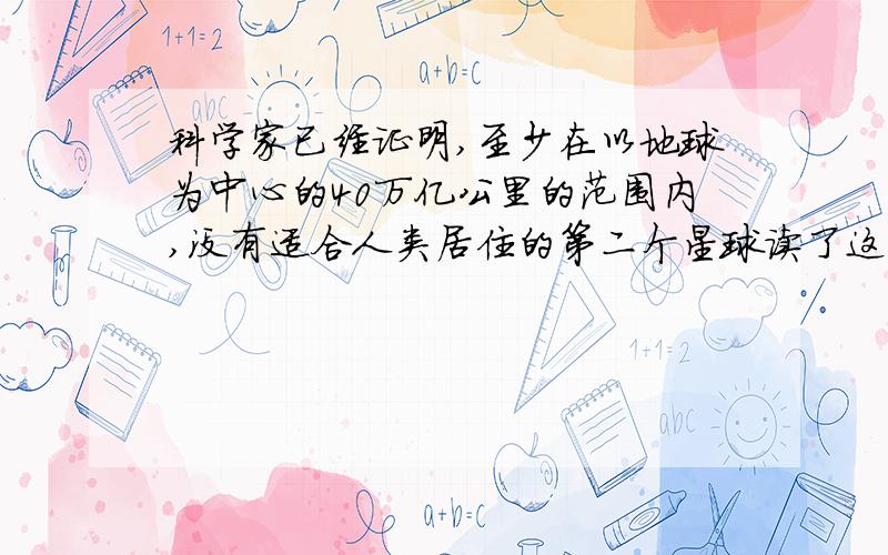 科学家已经证明,至少在以地球为中心的40万亿公里的范围内,没有适合人类居住的第二个星球读了这句话,我们很容易产生（）的感觉,很容易产生（）的意识