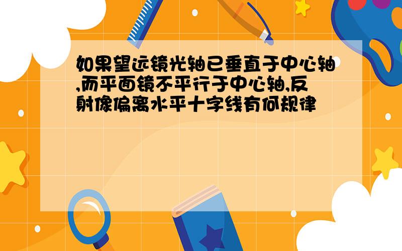 如果望远镜光轴已垂直于中心轴,而平面镜不平行于中心轴,反射像偏离水平十字线有何规律