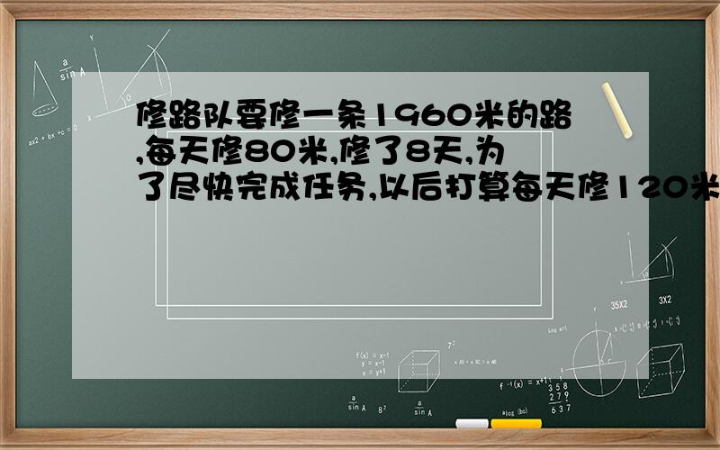 修路队要修一条1960米的路,每天修80米,修了8天,为了尽快完成任务,以后打算每天修120米,还要多少天修完