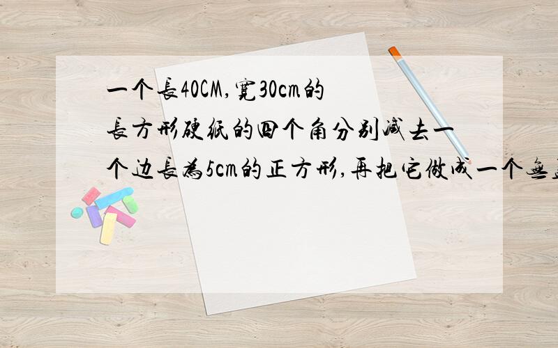 一个长40CM,宽30cm的长方形硬纸的四个角分别减去一个边长为5cm的正方形,再把它做成一个无盖的长方体纸盒纸盒多少立方厘米?