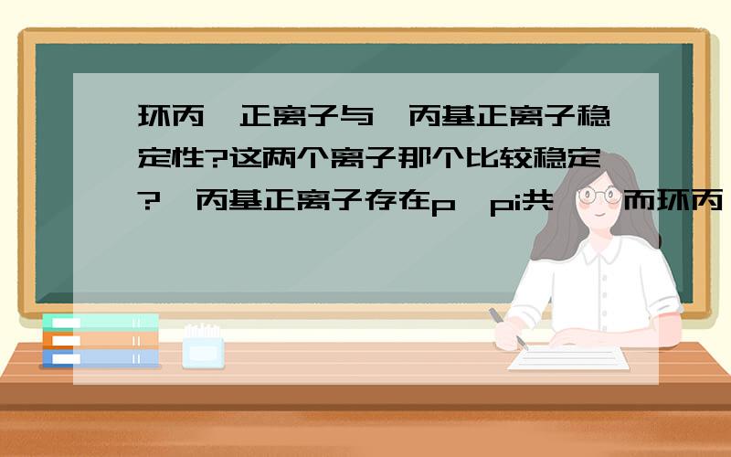 环丙烯正离子与烯丙基正离子稳定性?这两个离子那个比较稳定?烯丙基正离子存在p—pi共轭,而环丙烯正离子满足芳香性,但又有sp2杂化键角120度和3圆还60度的矛盾?