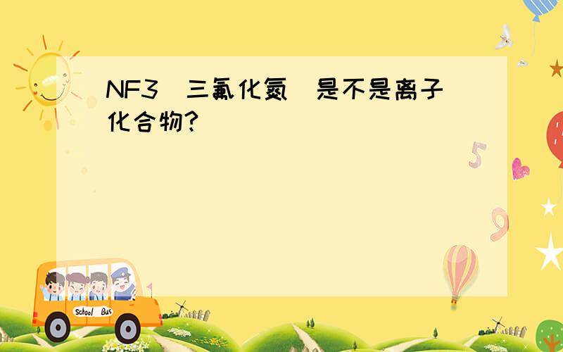 NF3(三氟化氮)是不是离子化合物?