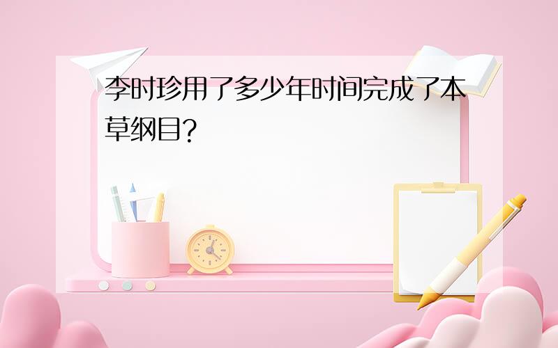 李时珍用了多少年时间完成了本草纲目?