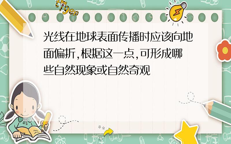 光线在地球表面传播时应该向地面偏折,根据这一点,可形成哪些自然现象或自然奇观