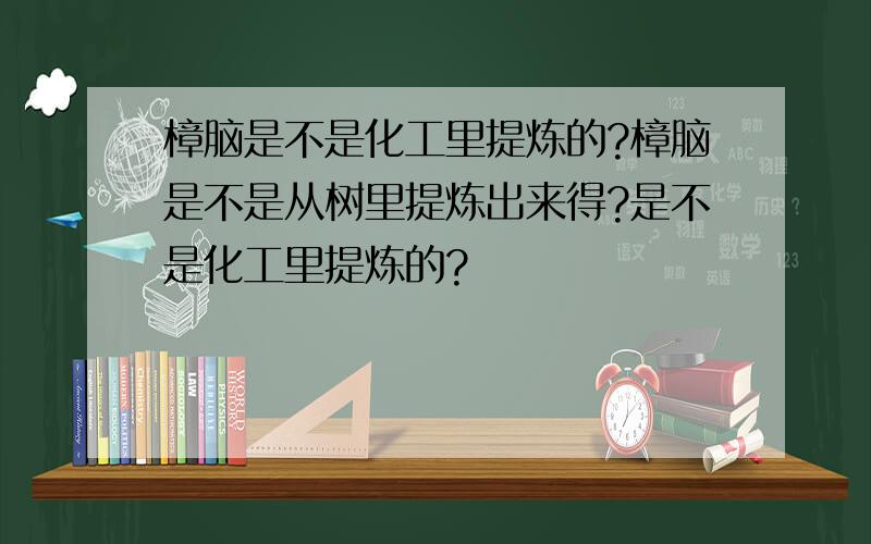 樟脑是不是化工里提炼的?樟脑是不是从树里提炼出来得?是不是化工里提炼的?