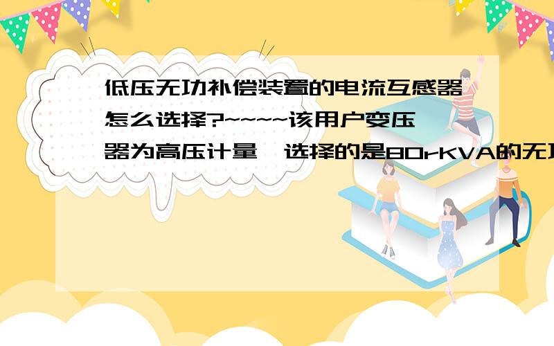 低压无功补偿装置的电流互感器怎么选择?~~~~该用户变压器为高压计量,选择的是80rKVA的无功补偿器,里面已经装了一块200/5的电流互感器,现在我们变压器出线上还应装一个电流互感器,我们该