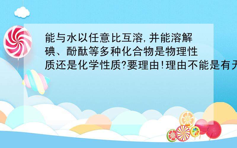 能与水以任意比互溶,并能溶解碘、酚酞等多种化合物是物理性质还是化学性质?要理由!理由不能是有无产生新的物质!要具体的