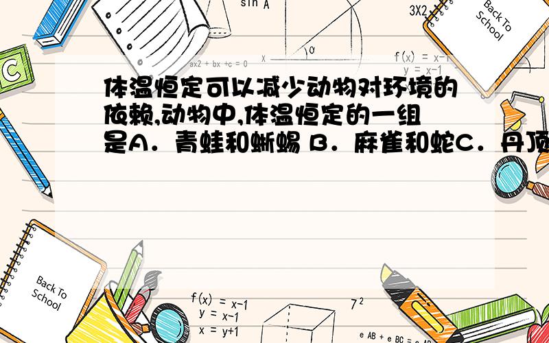 体温恒定可以减少动物对环境的依赖,动物中,体温恒定的一组是A．青蛙和蜥蜴 B．麻雀和蛇C．丹顶鹤和北极熊 D．老虎和蚯蚓