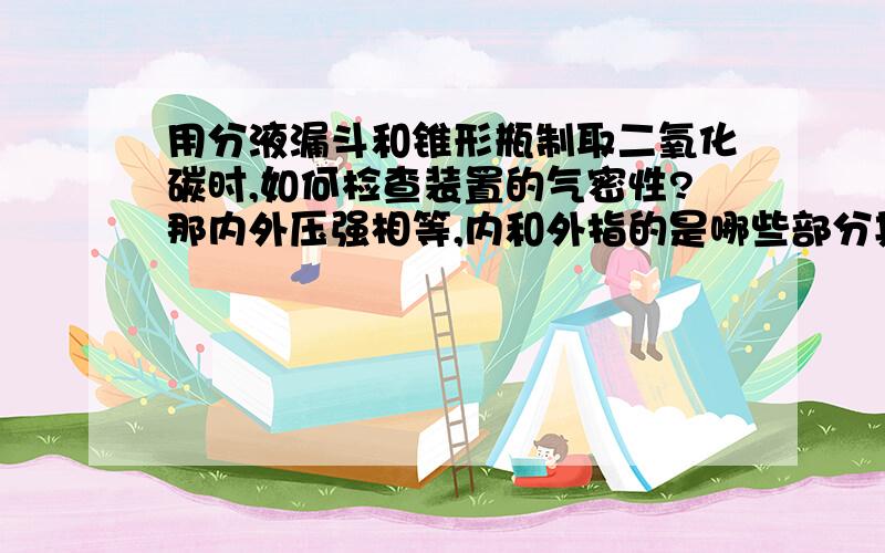 用分液漏斗和锥形瓶制取二氧化碳时,如何检查装置的气密性?那内外压强相等,内和外指的是哪些部分其实我大概明白,是夹紧导管的止水夹,然后分液漏斗中的水布在滴下,就说明装置气密性良