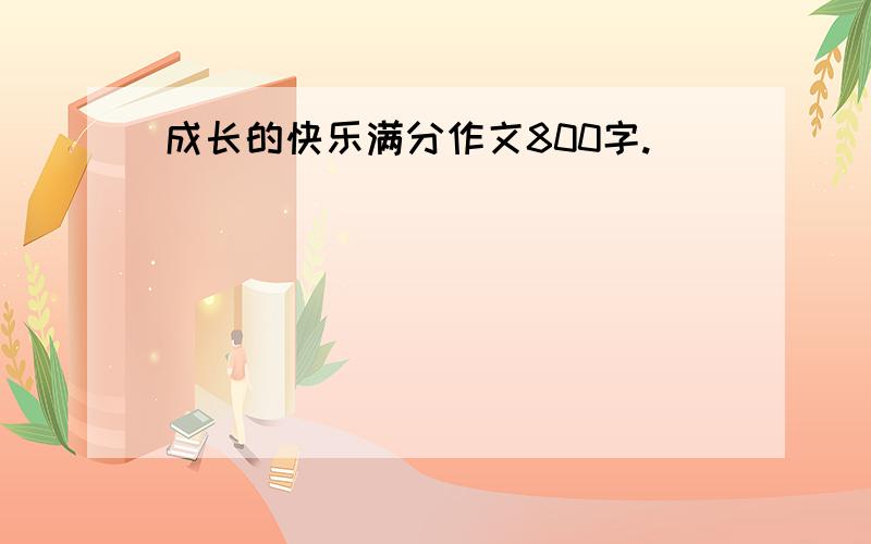 成长的快乐满分作文800字.