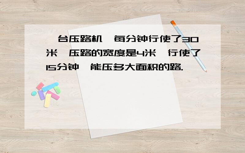 一台压路机,每分钟行使了30米,压路的宽度是4米,行使了15分钟,能压多大面积的路.