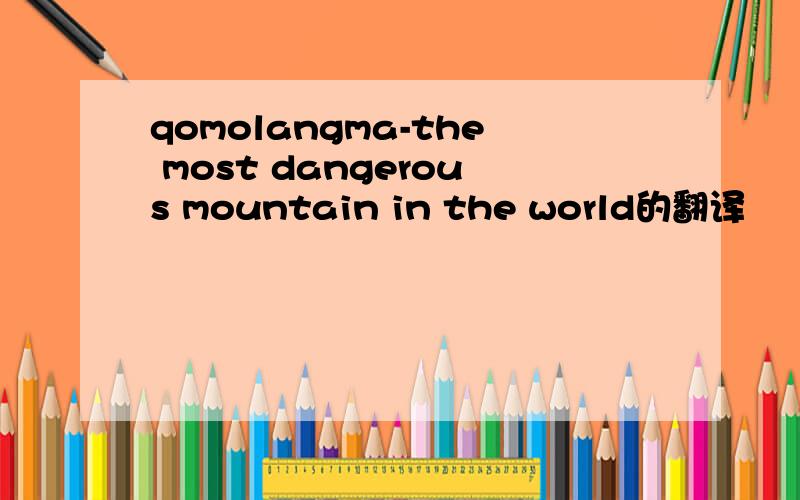 qomolangma-the most dangerous mountain in the world的翻译