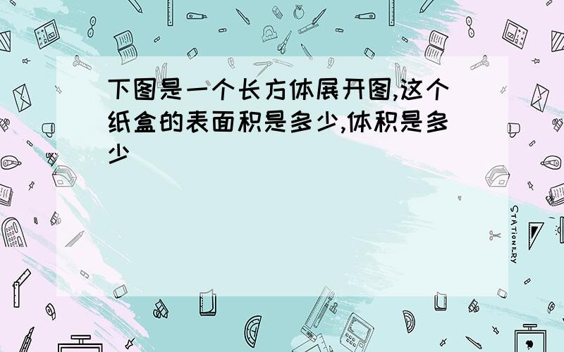 下图是一个长方体展开图,这个纸盒的表面积是多少,体积是多少