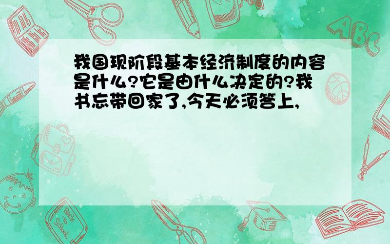 我国现阶段基本经济制度的内容是什么?它是由什么决定的?我书忘带回家了,今天必须答上,