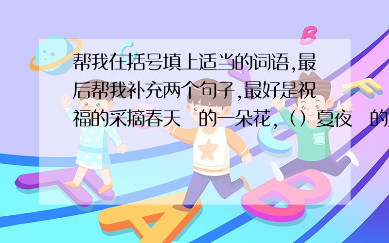 帮我在括号填上适当的词语,最后帮我补充两个句子,最好是祝福的采摘春天裏的一朵花,（）夏夜裏的几颗星,捡拾秋风中的几片落叶,（）冬日裏的一捧雪