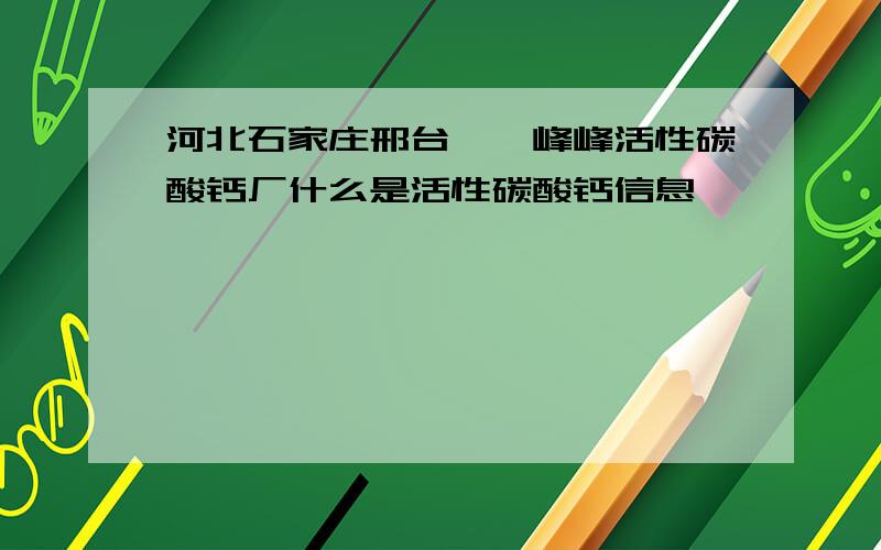 河北石家庄邢台邯郸峰峰活性碳酸钙厂什么是活性碳酸钙信息