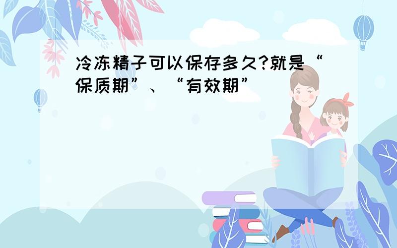 冷冻精子可以保存多久?就是“保质期”、“有效期”