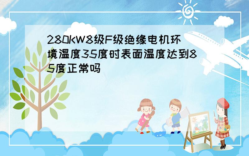 280KW8级F级绝缘电机环境温度35度时表面温度达到85度正常吗