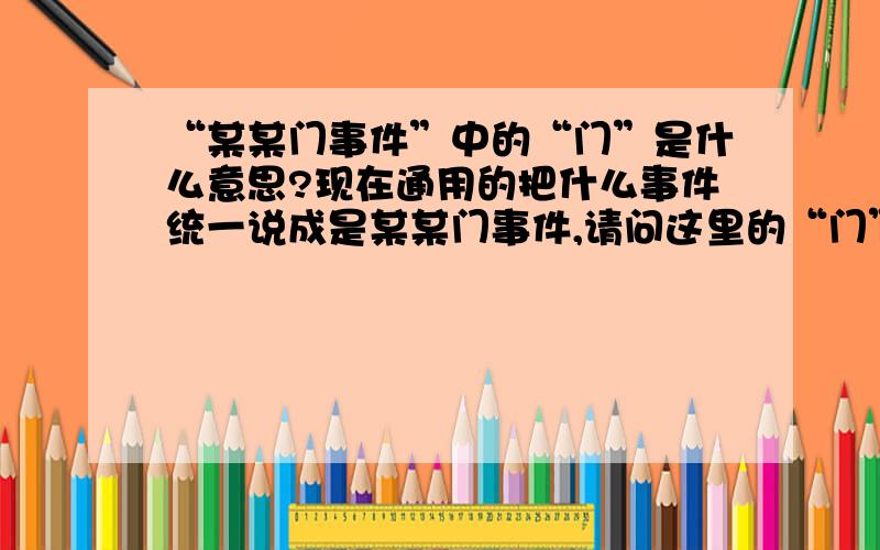 “某某门事件”中的“门”是什么意思?现在通用的把什么事件统一说成是某某门事件,请问这里的“门”的来由是什么?