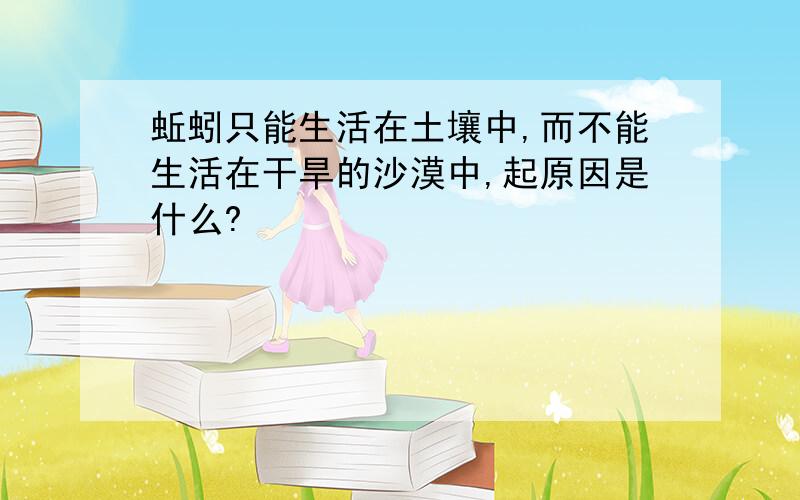 蚯蚓只能生活在土壤中,而不能生活在干旱的沙漠中,起原因是什么?