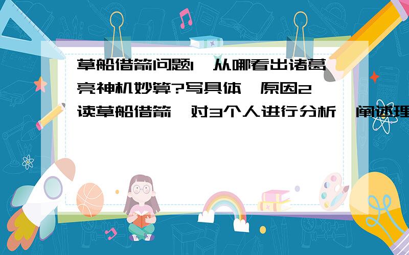 草船借箭问题1、从哪看出诸葛亮神机妙算?写具体,原因2、读草船借箭,对3个人进行分析,阐述理由（主要写性格、机智之类的）诸葛亮不用写