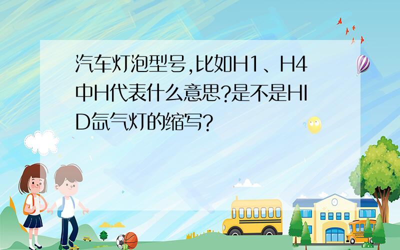 汽车灯泡型号,比如H1、H4中H代表什么意思?是不是HID氙气灯的缩写?