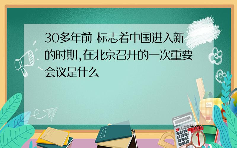 30多年前 标志着中国进入新的时期,在北京召开的一次重要会议是什么