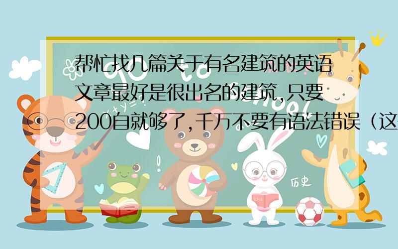 帮忙找几篇关于有名建筑的英语文章最好是很出名的建筑,只要200自就够了,千万不要有语法错误（这是国庆作业,要交的）~飘