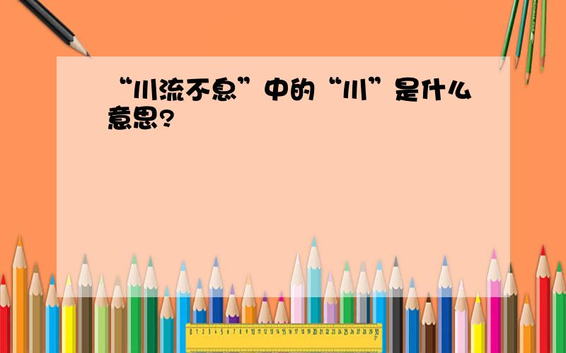 “川流不息”中的“川”是什么意思?