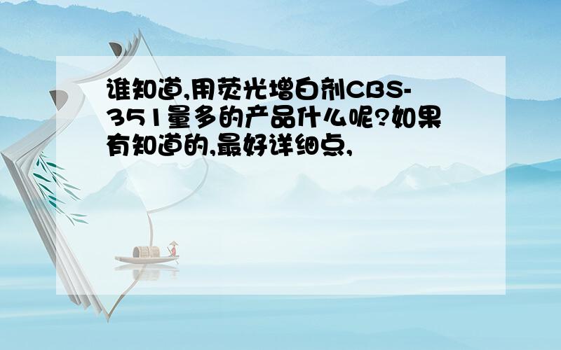 谁知道,用荧光增白剂CBS-351量多的产品什么呢?如果有知道的,最好详细点,