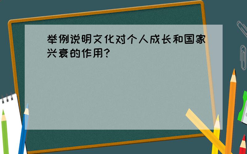 举例说明文化对个人成长和国家兴衰的作用?