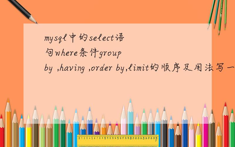 mysql中的select语句where条件group by ,having ,order by,limit的顺序及用法写一个把他们都用上的例子