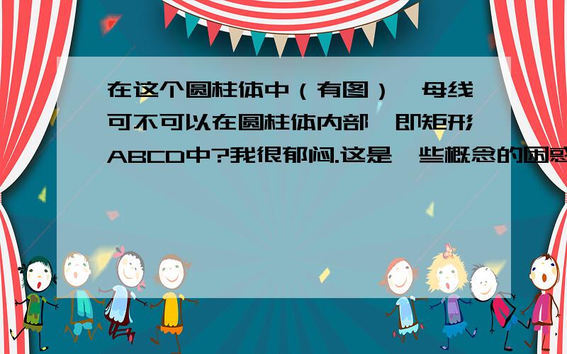 在这个圆柱体中（有图）,母线可不可以在圆柱体内部,即矩形ABCD中?我很郁闷.这是一些概念的困惑 = =