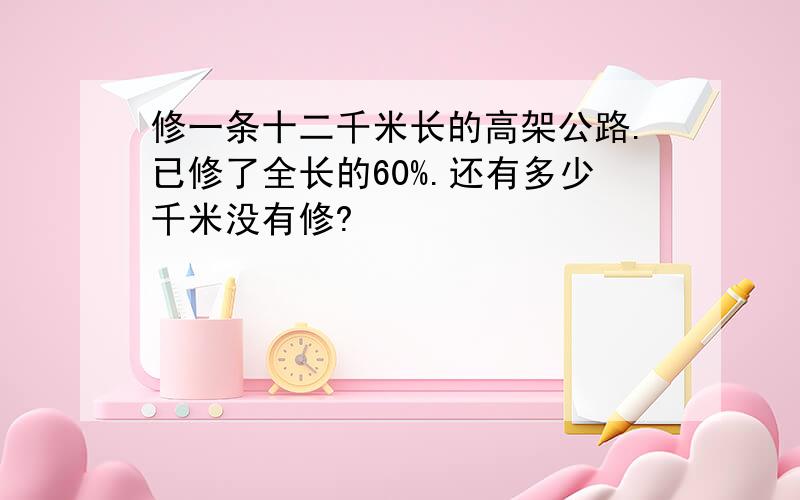 修一条十二千米长的高架公路.已修了全长的60%.还有多少千米没有修?