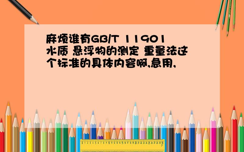 麻烦谁有GB/T 11901水质 悬浮物的测定 重量法这个标准的具体内容啊,急用,