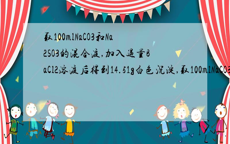 取100mlNaCO3和Na2SO3的混合液,加入过量BaCl2溶液后得到14.51g白色沉淀,取100mlNaCO3和Na2SO4的混合液,加入过量BaCl2溶液后得到14.51g白色沉淀,用过量稀硝酸处理后沉淀质量减少到4.66g,并有气体释放,计