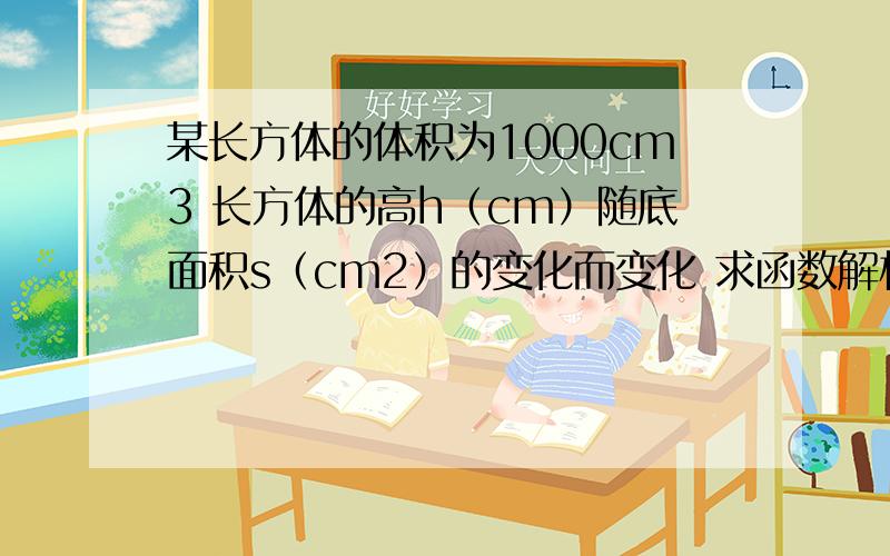 某长方体的体积为1000cm3 长方体的高h（cm）随底面积s（cm2）的变化而变化 求函数解析式