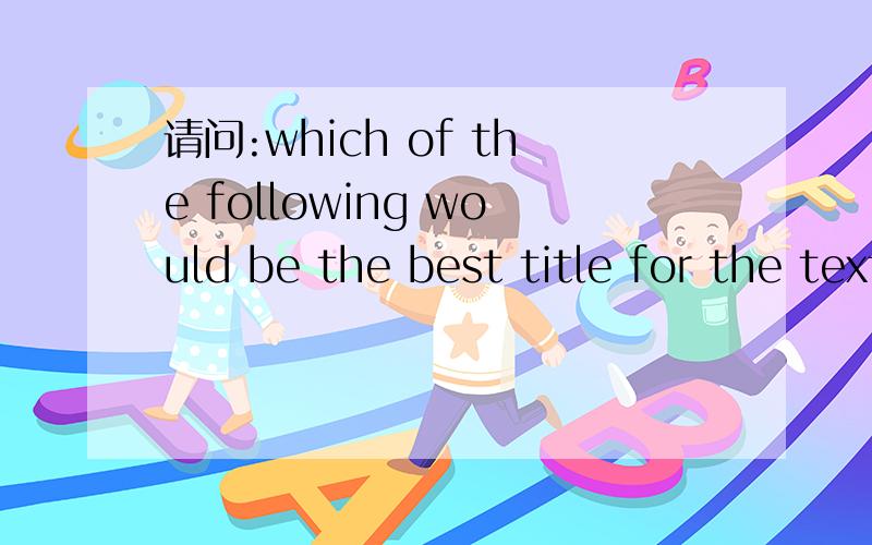 请问:which of the following would be the best title for the text?其中为什么用would?高人帮帮忙,谢谢请问：which of the following would be the best title for the text?其中为什么用would?高人帮帮忙,谢谢