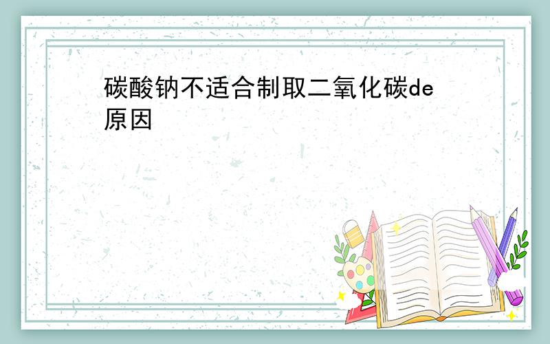 碳酸钠不适合制取二氧化碳de原因