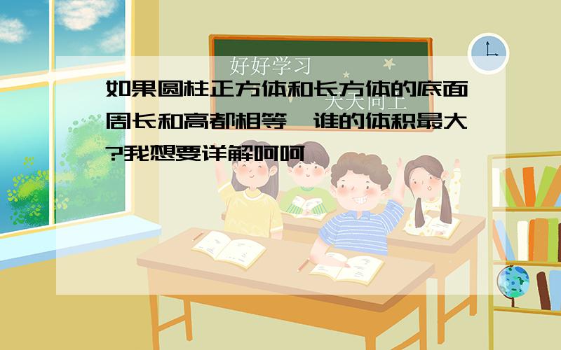 如果圆柱正方体和长方体的底面周长和高都相等,谁的体积最大?我想要详解呵呵